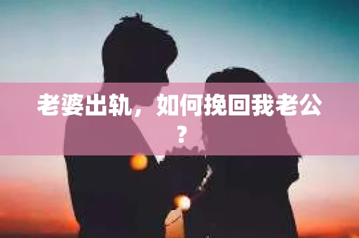 老婆出轨，如何挽回我老公？