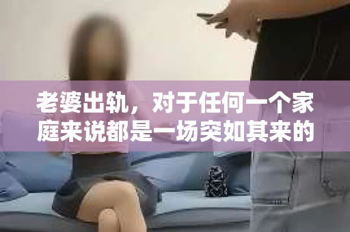 老婆出轨，对于任何一个家庭来说都是一场突如其来的风暴。面对这样的困境，如何挽回婚姻，重拾家庭的和谐，成为了许多人迫切想要了解的问题。今天，我们就来聊聊这个敏感而现实的话题——老婆出轨最好的挽回办法。