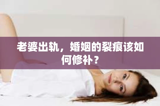 老婆出轨,婚姻的裂痕该如何修补? 老婆出轨,婚姻的裂痕该如何修补?