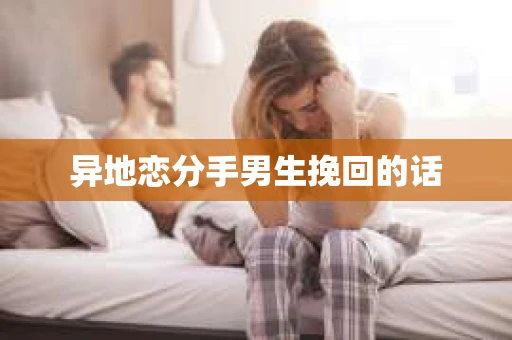 异地恋分手男生挽回的话