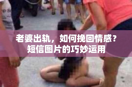老婆出轨，如何挽回情感？短信图片的巧妙运用