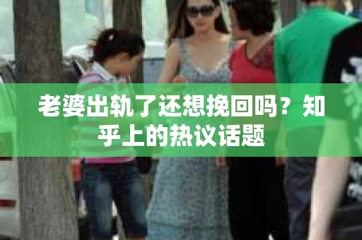 老婆出轨了还想挽回吗？知乎上的热议话题