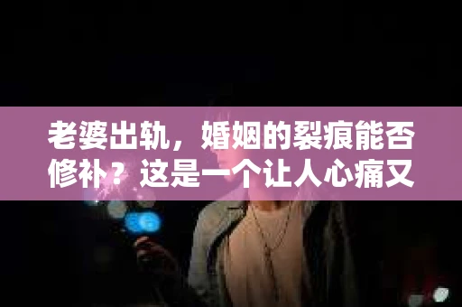 老婆出轨，婚姻的裂痕能否修补？这是一个让人心痛又充满疑惑的问题。在小说的世界里，这样的故事屡见不鲜，但现实中的我们，又该如何面对这样的困境呢？今天，就让我们一起来探讨一下，老婆出轨，婚姻能否挽回来。