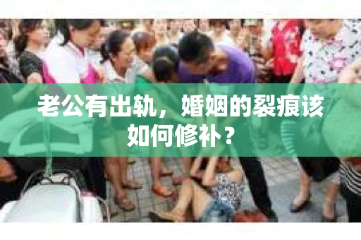 老公有出轨,婚姻的裂痕该如何修补? 老公有出轨,婚姻的裂痕该如何修补?