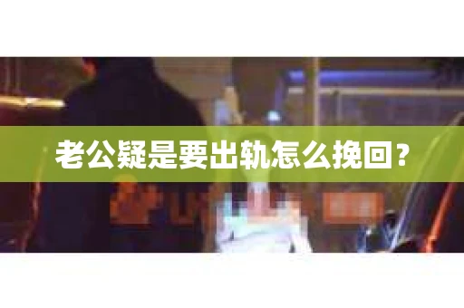 老公疑是要出轨怎么挽回？