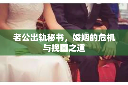 老公出轨秘书，婚姻的危机与挽回之道