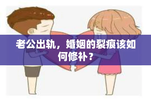 老公出轨，婚姻的裂痕该如何修补？