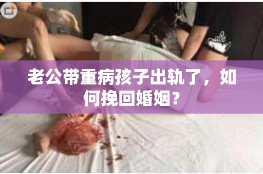 老公带重病孩子出轨了，如何挽回婚姻？