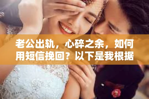 老公出轨，心碎之余，如何用短信挽回？以下是我根据实际情况整理的一些短信内容，希望能给你带来一些启发。