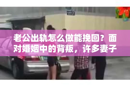 老公出轨怎么做能挽回？面对婚姻中的背叛，许多妻子都会感到痛苦和无助。但请相信，无论情况多么棘手，都有可能找到解决问题的方法。以下是我根据多年律师经验，结合实际案例，为大家整理的一些挽回婚姻的建议。