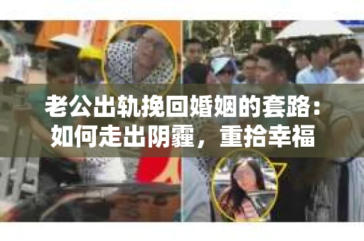 老公出轨挽回婚姻的套路：如何走出阴霾，重拾幸福