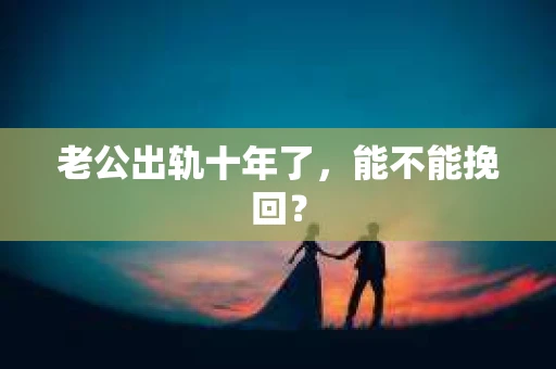 老公出轨十年了，能不能挽回？