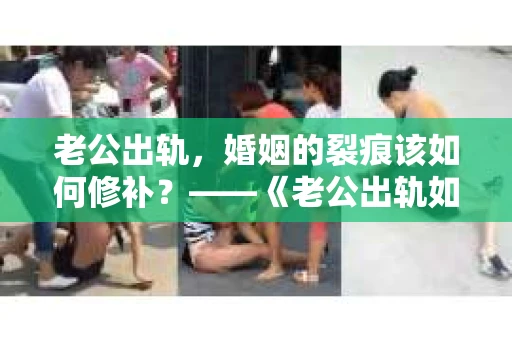 老公出轨，婚姻的裂痕该如何修补？——《老公出轨如何挽回的书》带你走出困境