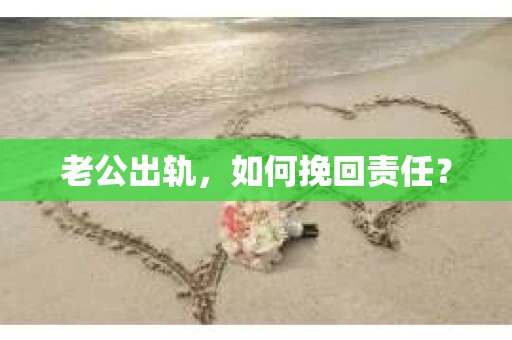 老公出轨，如何挽回责任？