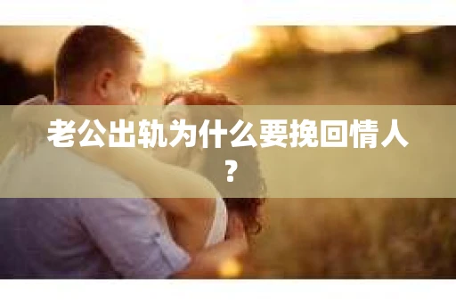 老公出轨为什么要挽回情人？