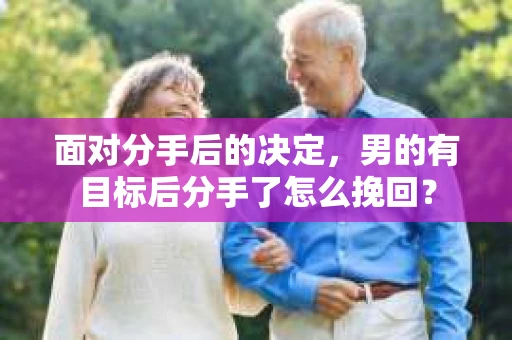 面对分手后的决定,男的有目标后分手了怎么挽回? 面对分手后的决定,男的有目标后分手了怎么挽回?