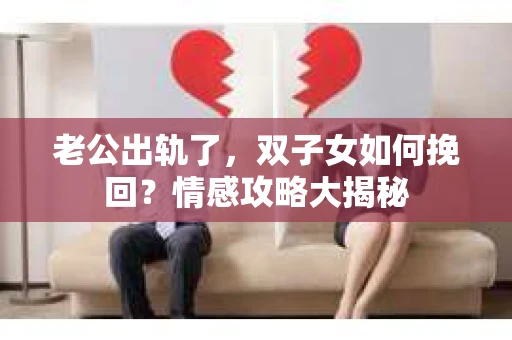 老公出轨了，双子女如何挽回？情感攻略大揭秘