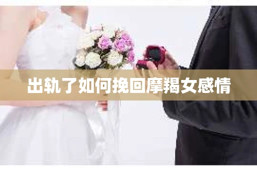 出轨了如何挽回摩羯女感情