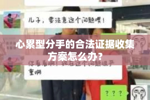心累型分手的合法证据收集方案怎么办？