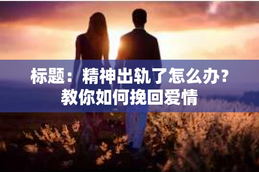 标题：精神出轨了怎么办？教你如何挽回爱情