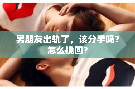 男朋友出轨了，该分手吗？怎么挽回？