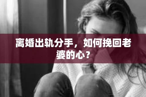 离婚出轨分手，如何挽回老婆的心？