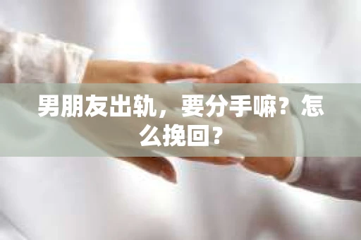 男朋友出轨，要分手嘛？怎么挽回？