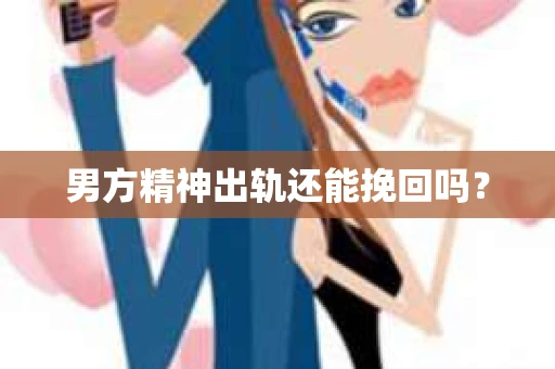 男方精神出轨还能挽回吗？