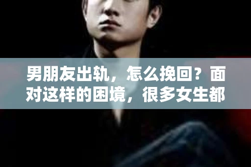 男朋友出轨，怎么挽回？面对这样的困境，很多女生都会感到无助和痛苦。但请相信，无论情况多么糟糕，都有可能找到解决问题的方法。今天，就让我来和大家聊聊，当男朋友出轨时，我们应该如何挽回这段感情。