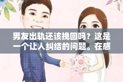男友出轨还该挽回吗？这是一个让人纠结的问题。在感情的世界里，每个人都会遇到各种各样的困扰，而出轨无疑是其中最让人痛苦的一种。那么，当男友出轨时，我们究竟该不该挽回这段感情呢？以下是我的一些看法。