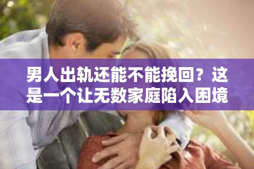 男人出轨还能不能挽回？这是一个让无数家庭陷入困境的问题。在这个问题上，我作为一名专业律师，将从法律、心理和社会等多个角度，为大家分析男人出轨后是否还有挽回的可能。