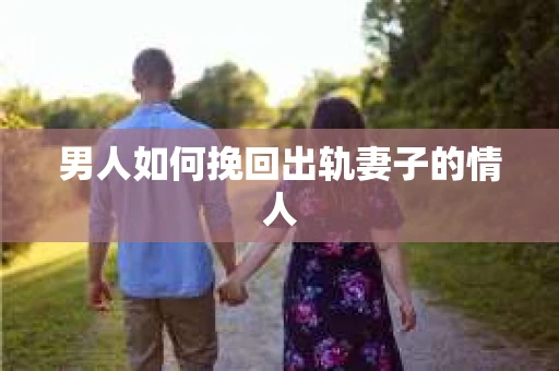 男人如何挽回出轨妻子的情人