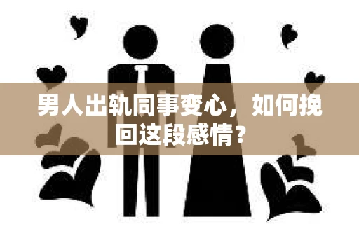男人出轨同事变心，如何挽回这段感情？