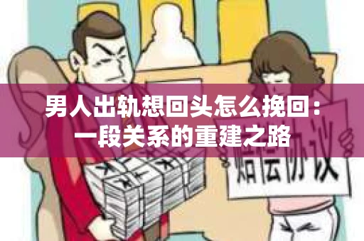 男人出轨想回头怎么挽回：一段关系的重建之路