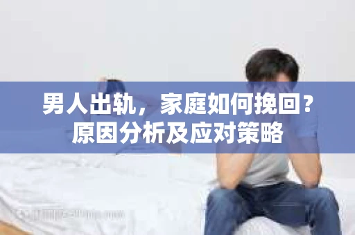 男人出轨，家庭如何挽回？原因分析及应对策略