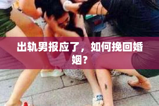 出轨男报应了，如何挽回婚姻？