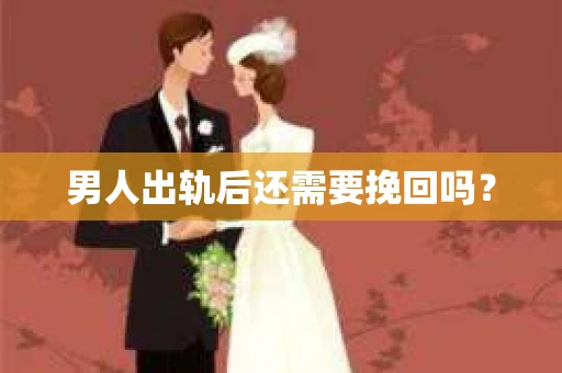 男人出轨后还需要挽回吗？
