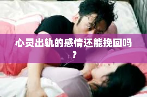 心灵出轨的感情还能挽回吗？