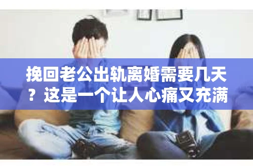 挽回老公出轨离婚需要几天？这是一个让人心痛又充满疑惑的问题。每个人的情况都是独一无二的，所以答案并不简单。在这篇文章中，我将结合实际情况，为大家分析这个问题，希望能给你一些启示。