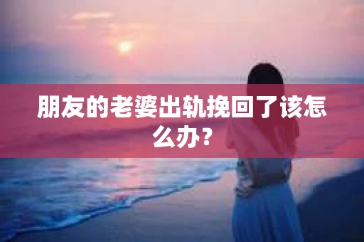朋友的老婆出轨挽回了该怎么办？