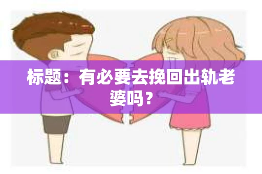标题：有必要去挽回出轨老婆吗？