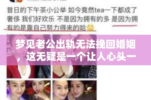 梦见老公出轨无法挽回婚姻，这无疑是一个让人心头一紧的梦境。在现实生活中，婚姻问题一直是人们关注的焦点，而梦境中的出轨，更是让人心生疑虑。那么，这样的梦境究竟预示着什么？我们又该如何面对呢？今天，就让我们一起来探讨一下这个话题。