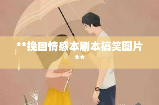 **挽回情感本剧本搞笑图片**