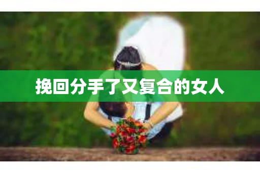 挽回分手了又复合的女人