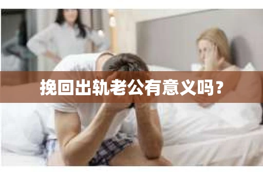 挽回出轨老公有意义吗？