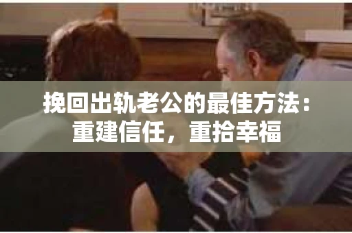 挽回出轨老公的最佳方法：重建信任，重拾幸福