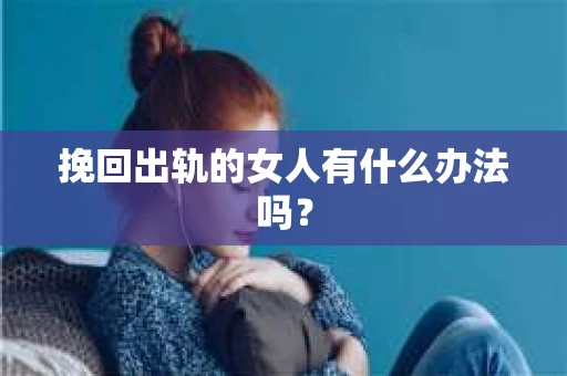 挽回出轨的女人有什么办法吗？