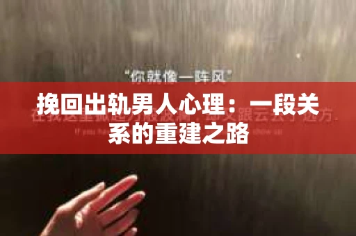 挽回出轨男人心理：一段关系的重建之路