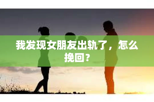我发现女朋友出轨了，怎么挽回？