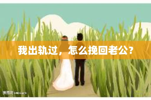 我出轨过，怎么挽回老公？